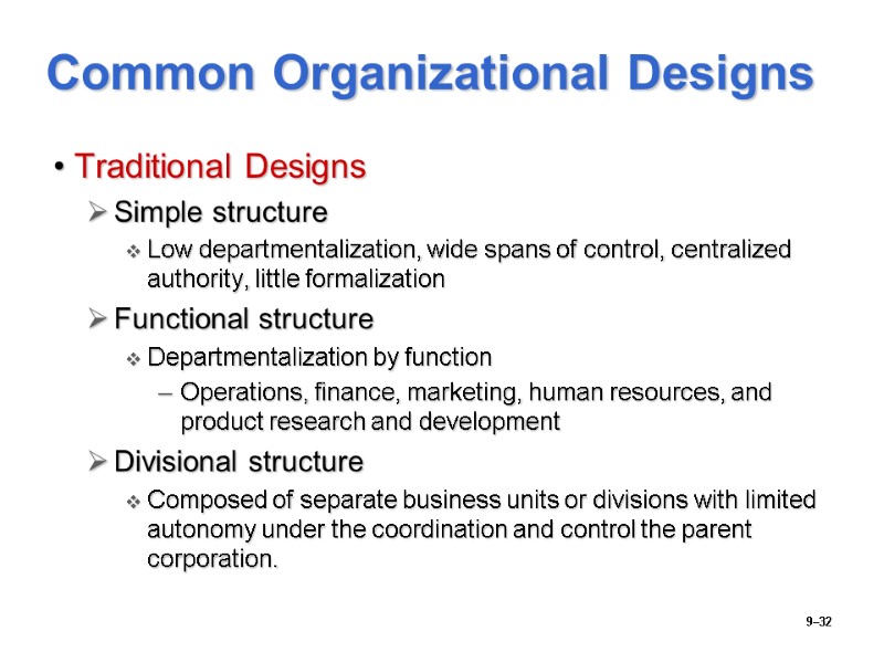 9–32 Common Organizational Designs Traditional Designs Simple structure Low departmentalization, wide spans of control,